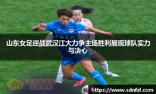 山东女足迎战武汉江大力争主场胜利展现球队实力与决心