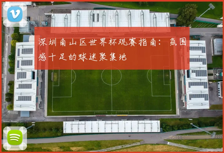 深圳南山区世界杯观赛指南：氛围感十足的球迷聚集地