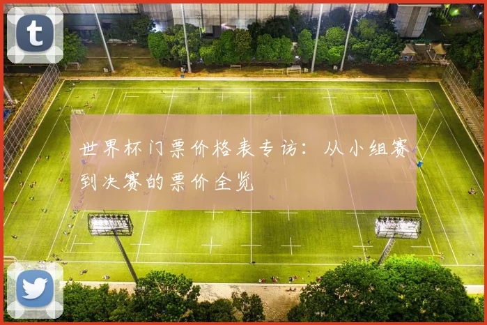 世界杯门票价格表专访：从小组赛到决赛的票价全览