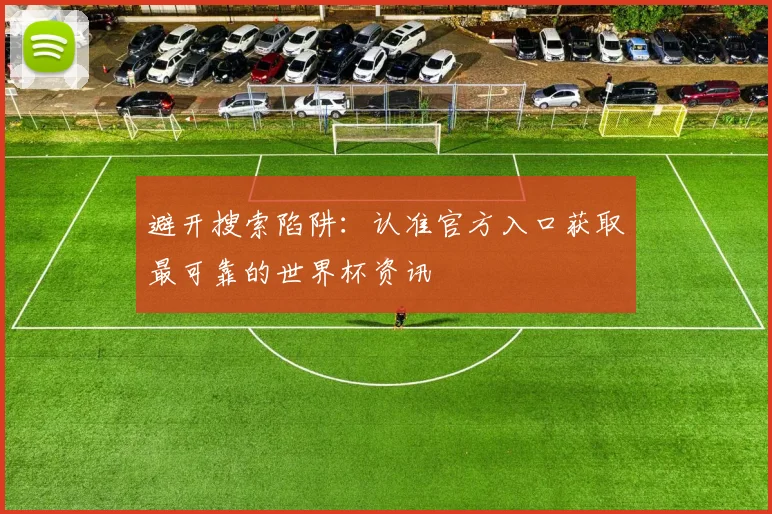 避开搜索陷阱：认准官方入口获取最可靠的世界杯资讯