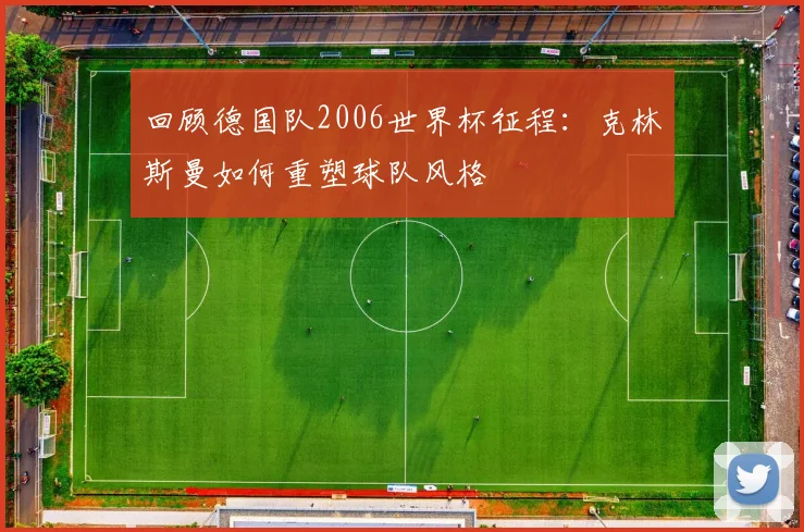 回顾德国队2006世界杯征程：克林斯曼如何重塑球队风格