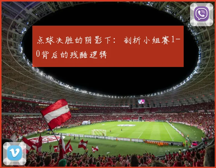 点球决胜的阴影下：剖析小组赛1-0背后的残酷逻辑