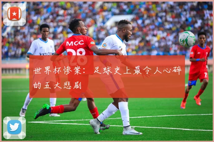 世界杯惨案：足球史上最令人心碎的五大悲剧