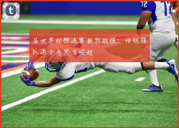 届世界杯预选赛激烈战报：传统强队遇冷与黑马崛起