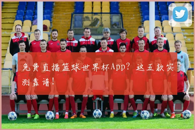免费直播篮球世界杯App？这五款实测靠谱！