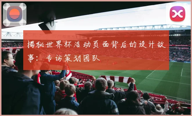 揭秘世界杯活动页面背后的设计故事：专访策划团队