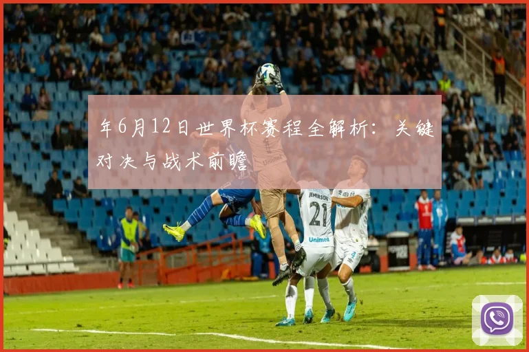 年6月12日世界杯赛程全解析:关键对决与战术前瞻