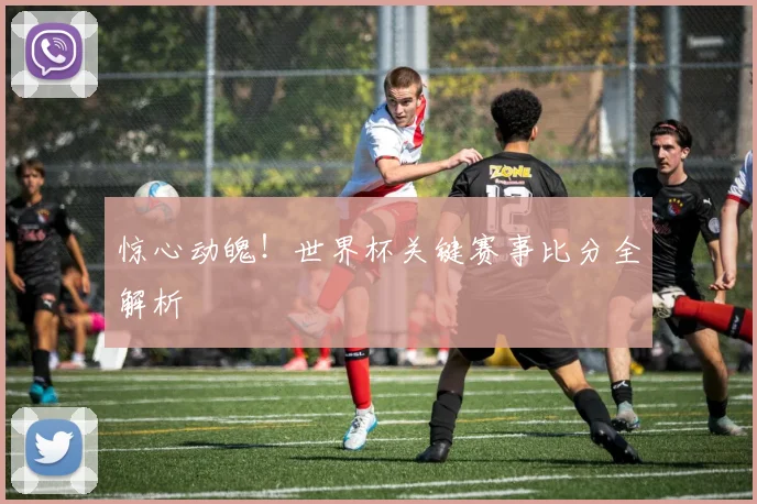 惊心动魄!世界杯关键赛事比分全解析
