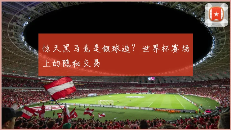 惊天黑马竟是假球造?世界杯赛场上的隐秘交易